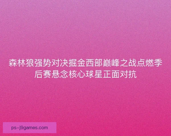 森林狼强势对决掘金西部巅峰之战点燃季后赛悬念核心球星正面对抗
