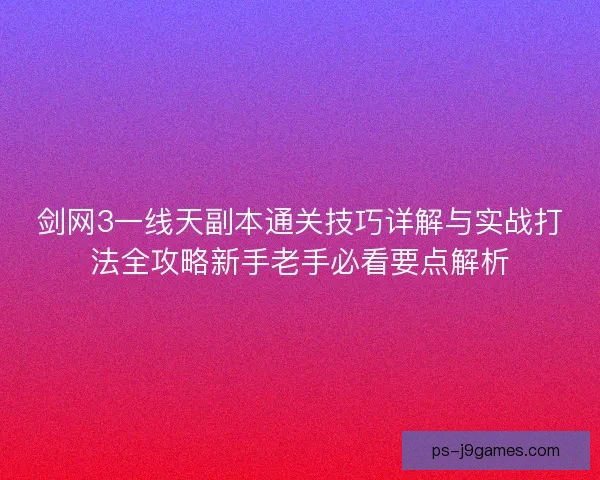 剑网3一线天副本通关技巧详解与实战打法全攻略新手老手必看要点解析